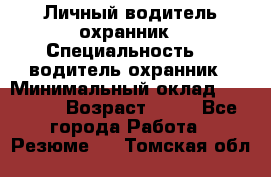 Личный водитель охранник › Специальность ­  водитель-охранник › Минимальный оклад ­ 85 000 › Возраст ­ 43 - Все города Работа » Резюме   . Томская обл.